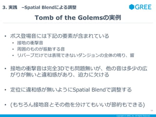 Copyright ? GREE, Inc. All Rights Reserved.
3. g CSpatial Blendˤ{
Tomb of the GolemsΌg
54
? ܥǈˤӛҪؤޤƤ
? ӵؤn
? ܇ΤΤӤ
? Щ`֤ǤϱFǤʤ󥸥ȫQꡢ
? ӵؤnȫ3DǤ↖}o϶٤Ύ
꤬o`͸ФꡢǷ
? λ`͸Фo褦Spatial Blend{
? (ӵȤ֤Ƥ⤤sǤ)
 