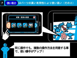 UIパーツの高い有用性により使い易い（その２）7 使い易さ
同じ操作でも、複数の操作方法を用意する事
で、使い勝手がアップ！
 