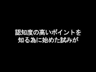 認知度の高いポイントを
知る為に始めた試みが
 
