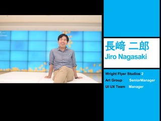 Wright Flyer Studios 2
Art Group SeniorManager
UI UX Team Manager
長﨑 二郎
Jiro Nagasaki
 