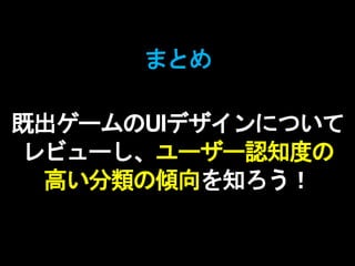 まとめ
既出ゲームのUIデザインについて
レビューし、ユーザー認知度の
高い分類の傾向を知ろう！
 