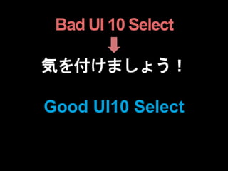 Bad UI 10 Select
気を付けましょう！
Good UI10 Select
 