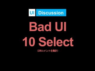 Bad UI
10 Select（378コメントを集計）
DiscussionUI
 