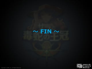 Copyright © GREE, Inc. All Rights Reserved.
～ FIN ～
Copyright © GREE, Inc. All Rights Reserved.
 