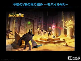 Copyright © GREE, Inc. All Rights Reserved.
今後のVRの取り組み ～モバイルVR～
Copyright © GREE, Inc. All Rights Reserved.
 