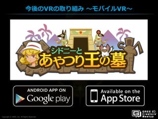 Copyright © GREE, Inc. All Rights Reserved.
今後のVRの取り組み ～モバイルVR～
Copyright © GREE, Inc. All Rights Reserved.
 