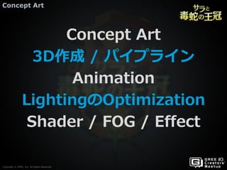 Copyright © GREE, Inc. All Rights Reserved.
Concept Art
Copyright © GREE, Inc. All Rights Reserved.
Concept Art
3D作成 / パイプライン
Animation
LightingのOptimization
Shader / FOG / Effect
 