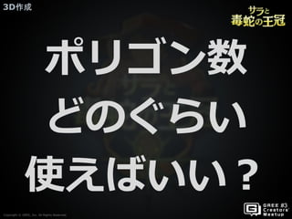 Copyright © GREE, Inc. All Rights Reserved.
3D作成
Copyright © GREE, Inc. All Rights Reserved.
ポリゴン数
どのぐらい
使えばいい？
 