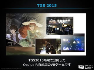 Copyright © GREE, Inc. All Rights Reserved.
TGS2015限定で公開した
Oculus Rift対応のVRゲームです
TGS 2015
Copyright © GREE, Inc. All Rights Reserved.
 