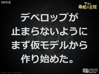Copyright © GREE, Inc. All Rights Reserved.
3D作成
Copyright © GREE, Inc. All Rights Reserved.
デベロップが
止まらないように
まず仮モデルから
作り始めた。
 