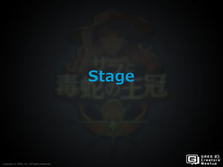Copyright © GREE, Inc. All Rights Reserved.
Stage
Copyright © GREE, Inc. All Rights Reserved.
 