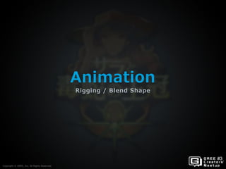 Copyright © GREE, Inc. All Rights Reserved.
Animation
Rigging / Blend Shape
Copyright © GREE, Inc. All Rights Reserved.
 