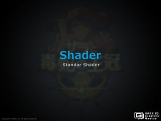 Copyright © GREE, Inc. All Rights Reserved.
Shader
Standar Shader
Copyright © GREE, Inc. All Rights Reserved.
 