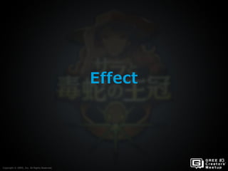 Copyright © GREE, Inc. All Rights Reserved.
Effect
Copyright © GREE, Inc. All Rights Reserved.
 