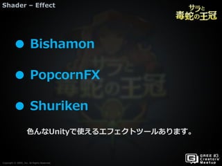 Copyright © GREE, Inc. All Rights Reserved.
Shader – Effect
Copyright © GREE, Inc. All Rights Reserved.
色んなUnityで使えるエフェクトツールあります。
● Bishamon
● PopcornFX
● Shuriken
 