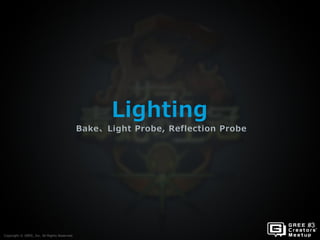 Copyright © GREE, Inc. All Rights Reserved.
Lighting
Bake、Light Probe, Reflection Probe
Copyright © GREE, Inc. All Rights Reserved.
 