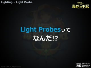 Copyright © GREE, Inc. All Rights Reserved.
Lighting – Light Probe
Copyright © GREE, Inc. All Rights Reserved.
Light Probesって
なんだ!?
 