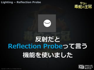Copyright © GREE, Inc. All Rights Reserved.
Lighting – Reflection Probe
Copyright © GREE, Inc. All Rights Reserved.
反射だと
Reflection Probeって言う
機能を使いました
 