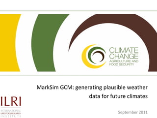 MarkSim GCM: generating plausible weather data for future climates September 2011 
