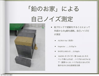 •
                                γ



                    • ALOKA NaI          0


                    • Inspector ......0.05μ Sv

                    • RADEX,MKS-05 ....0.04μSv

                    •   RADEX                    (SMB-20)
                                                      60CPM
                                10~20)




2011   6   19
 