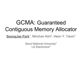 GCMA: Guaranteed
Contiguous Memory Allocator
SeongJae Park1
, Minchan Kim2
, Heon Y. Yeom1
Seoul National University1
LG Electronics2
 