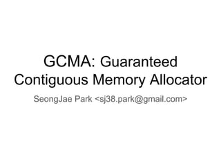 GCMA: Guaranteed
Contiguous Memory Allocator
SeongJae Park <sj38.park@gmail.com>
 