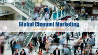 Global Channel Marketing
Multi-channel vs Omni-channel
 