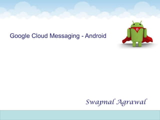 Google Cloud Messaging - Android
Swapnal Agrawal
 