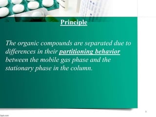 The organic compounds are separated due to
differences in their partitioning behavior
between the mobile gas phase and the
stationary phase in the column.
Principle
8
 