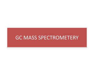 GC MASS SPECTROMETERY
 
