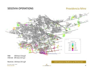 TSX: GCM  OTCQX: TPRFF
February 28, 2019
SEGOVIA OPERATIONS Providencia Mine
12
2018 Production of 88,000 ozs, up 70% from 2017
M&I          330 kozs 15.8 g/t
Inferred   295 kozs 16.5 g.t
Reserves  156 kozs 25.5 g/t
 