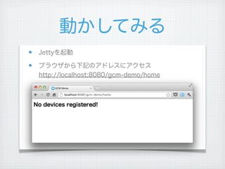 動かしてみる
Jettyを起動

ブラウザから下記のアドレスにアクセス
http://localhost:8080/gcm-demo/home




 
 