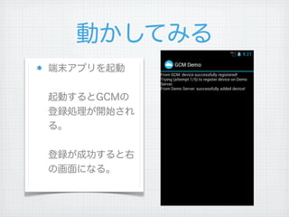 動かしてみる
端末アプリを起動


起動するとGCMの
登録処理が開始され
る。


登録が成功すると右
の画面になる。
 