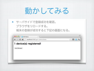 動かしてみる
サーバサイドで登録成功を確認。
ブラウザをリロードする。
端末の登録が成功すると下記の画面になる。




 
 