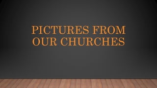 PICTURES FROM
OUR CHURCHES
 