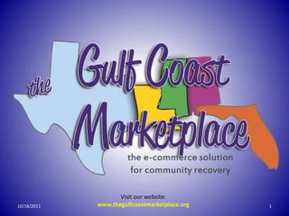 Visit our website:
10/18/2011   www.thegulfcoastmarketplace.org   1
 