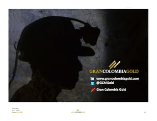 13
TSX: GCM
OTC: TPRFF
August 12, 2016
Follow us on:
@GCMGold
 