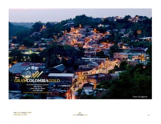 16
TSX: GCM OTCQX: TPRFF
November 14, 2018
For Further Information, Contact: 
Mike Davies
Chief Financial Officer
(416) 360‐4653
investorrelations@grancolombiagold.com
Town of Segovia 
 