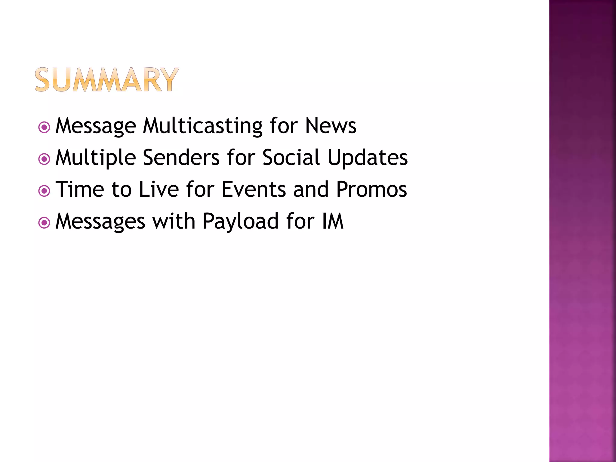 Message Multicasting for News
 Multiple Senders for Social Updates
 Time to Live for Events and Promos
 Messages with Payload for IM
 