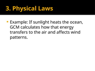 3. Physical Laws
 Example: If sunlight heats the ocean,
GCM calculates how that energy
transfers to the air and affects wind
patterns.
 