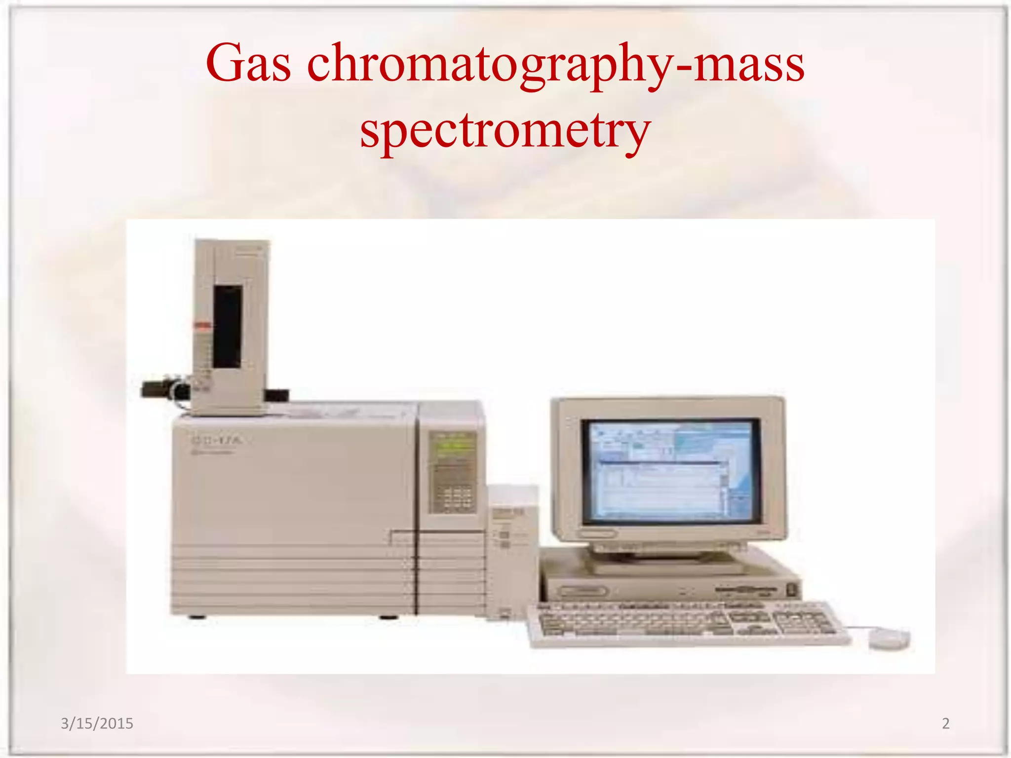 Gas chromatography-mass
spectrometry
3/15/2015 2
 