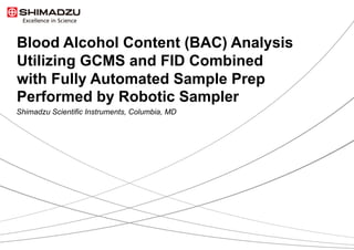 Blood Alcohol Content (BAC) Analysis
Utilizing GCMS and FID Combined
with Fully Automated Sample Prep
Performed by Robotic Sampler
Shimadzu Scientific Instruments, Columbia, MD
 
