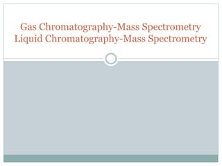 Gas Chromatography-Mass Spectrometry
Liquid Chromatography-Mass Spectrometry
 