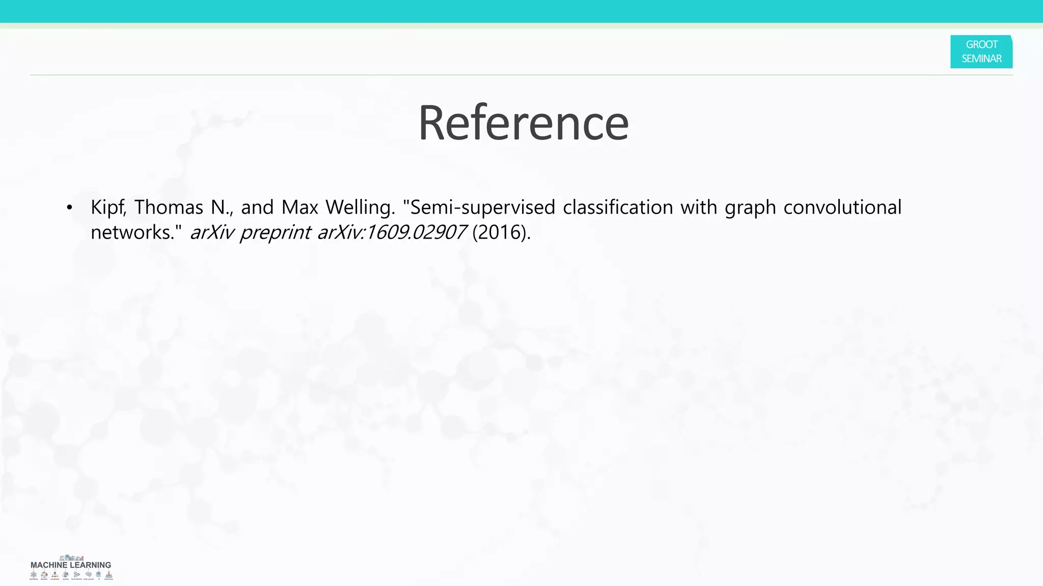• Kipf, Thomas N., and Max Welling. "Semi-supervised classification with graph convolutional
networks." arXiv preprint arXiv:1609.02907 (2016).