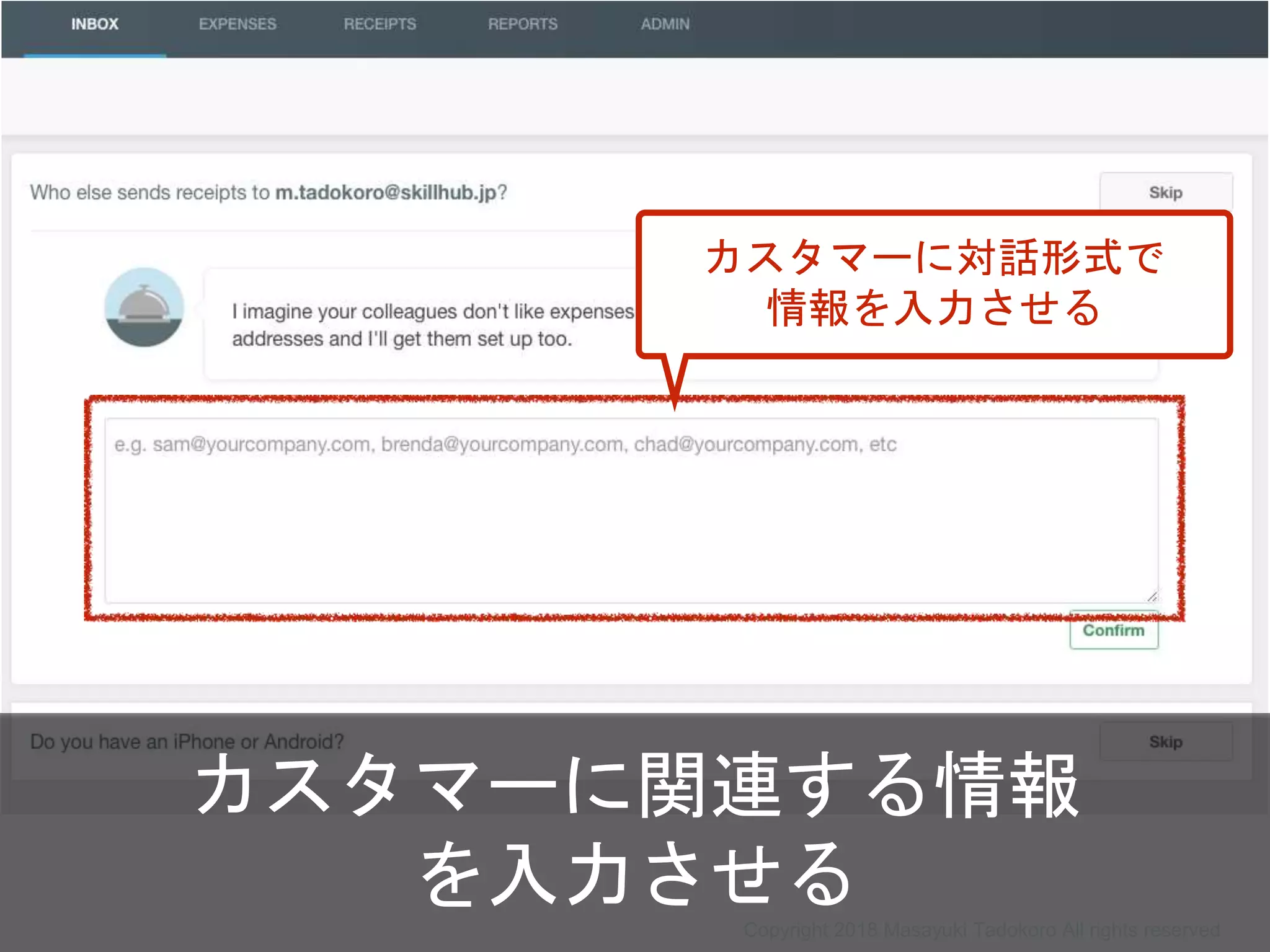 カスタマーに関連する情報
を入力させる
カスタマーに対話形式で
情報を入力させる
Copyright 2018 Masayuki Tadokoro All rights reserved
 
