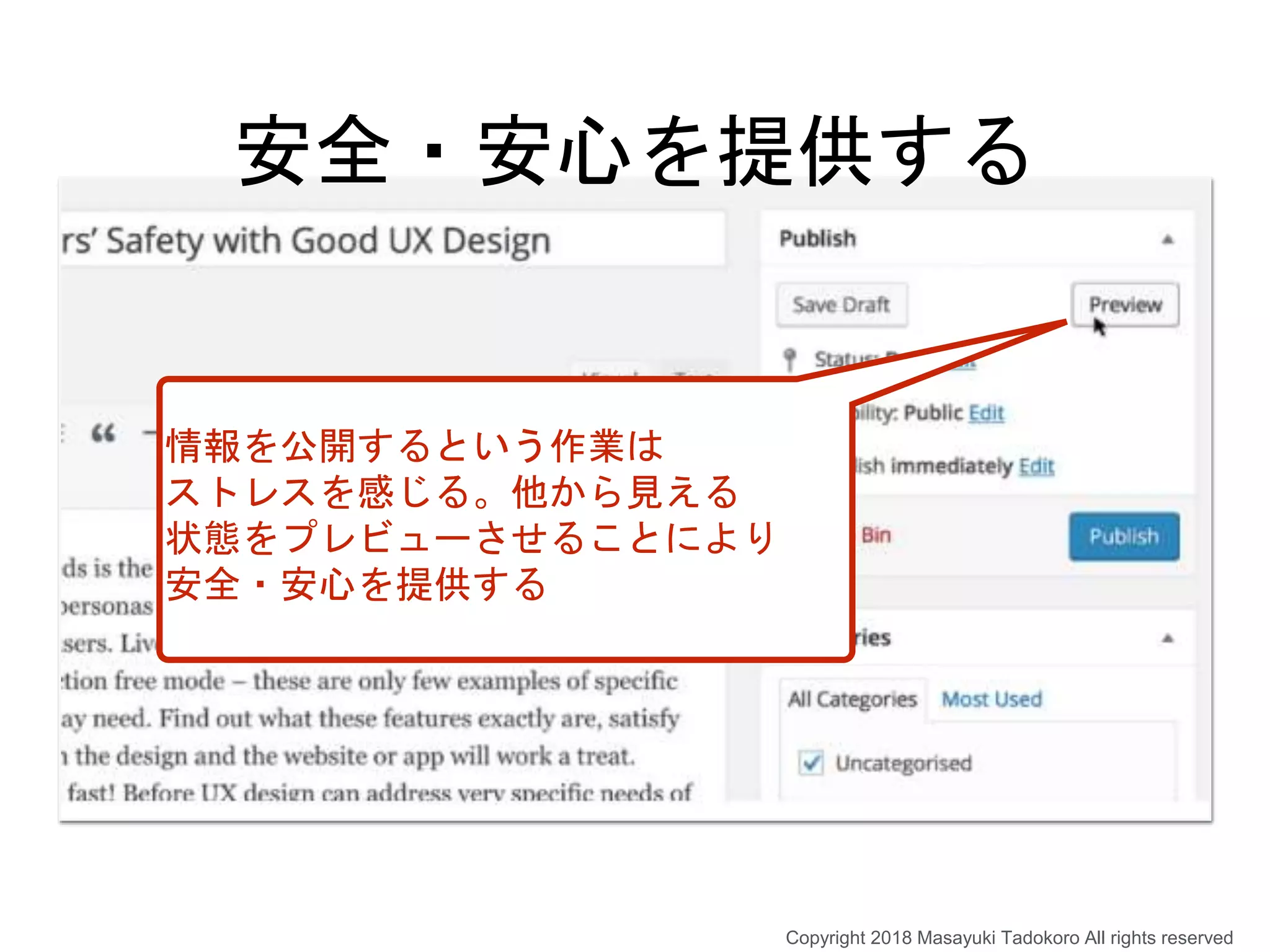 安全・安心を提供する
情報を公開するという作業は
ストレスを感じる。他から見える
状態をプレビューさせることにより
安全・安心を提供する
Copyright 2018 Masayuki Tadokoro All rights reserved
 