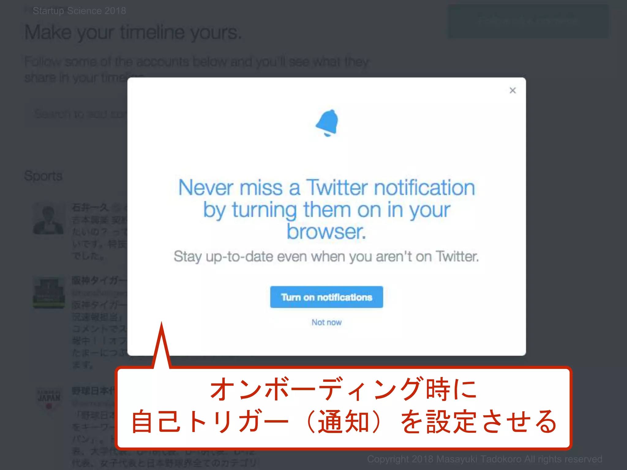 オンボーディング時に
自己トリガー（通知）を設定させる
Copyright 2018 Masayuki Tadokoro All rights reserved
Startup Science 2018
 