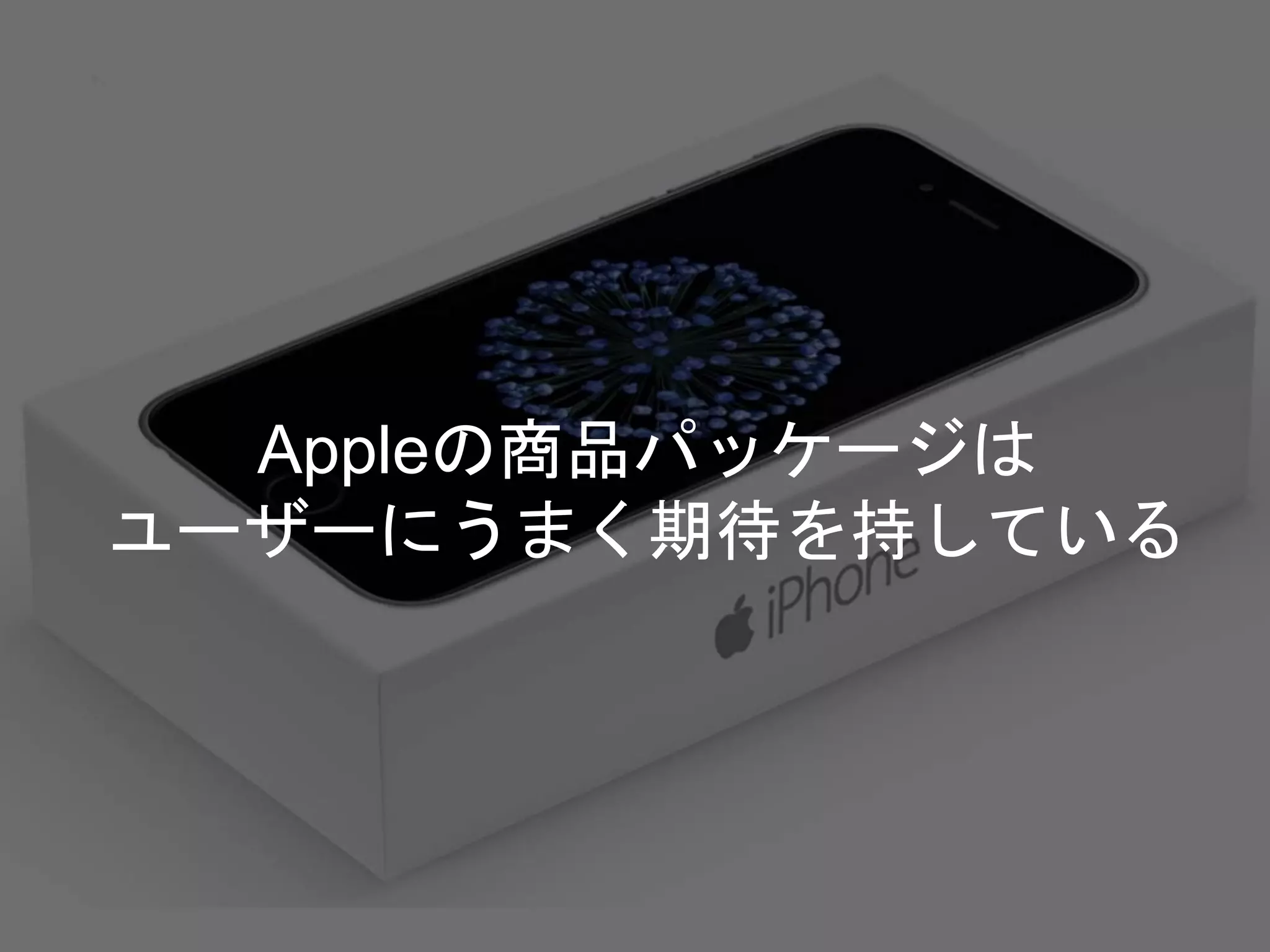 Appleの商品パッケージは
ユーザーにうまく期待を持している
 