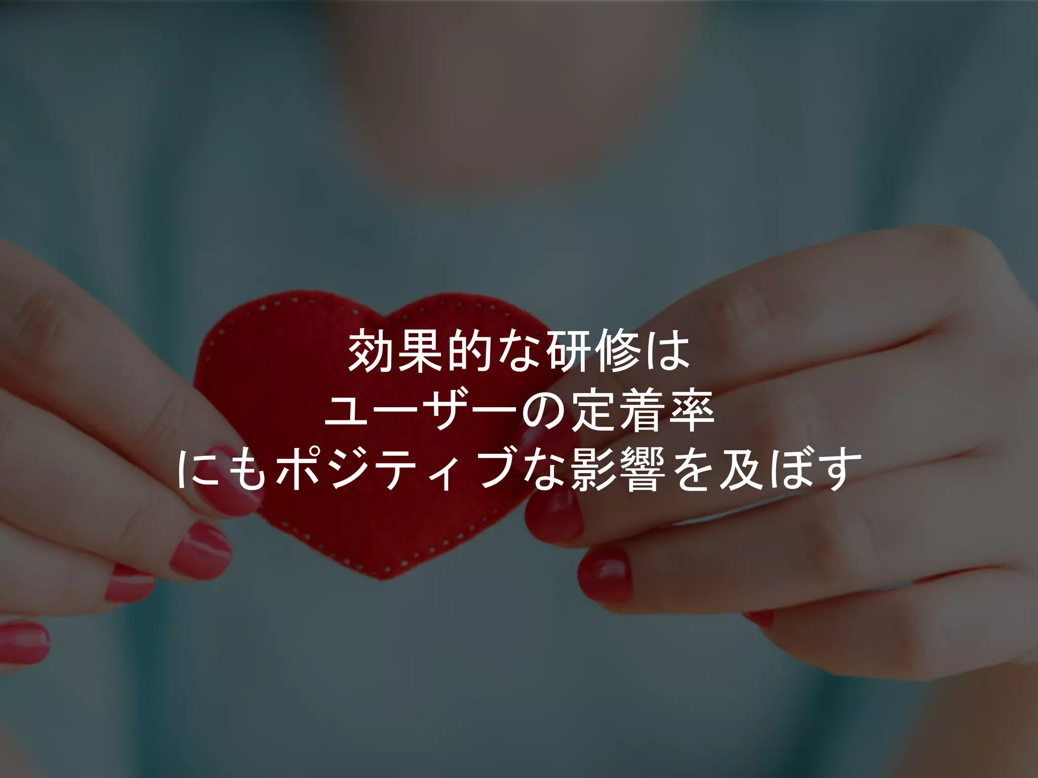 効果的な研修は
ユーザーの定着率
にもポジティブな影響を及ぼす
 