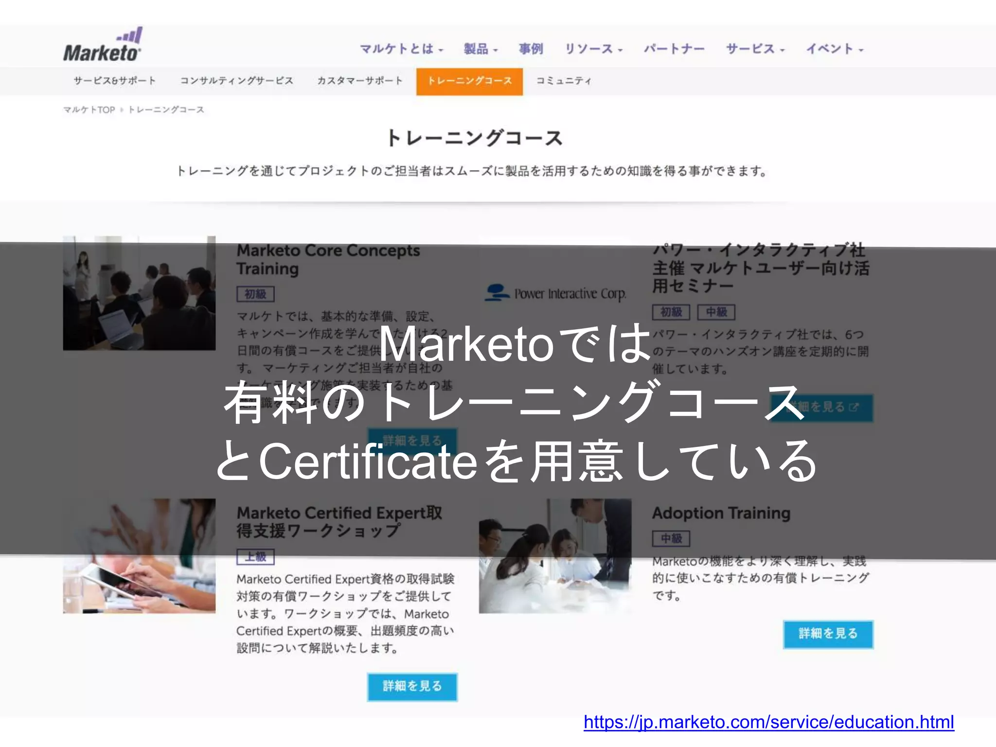 Marketoでは
有料のトレーニングコース
とCertificateを用意している
https://jp.marketo.com/service/education.html
 